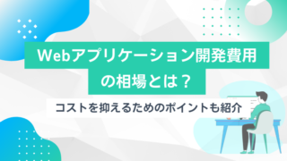Webアプリケーション開発費用の相場とは？コストを抑えるためのポイントも紹介のアイキャッチ