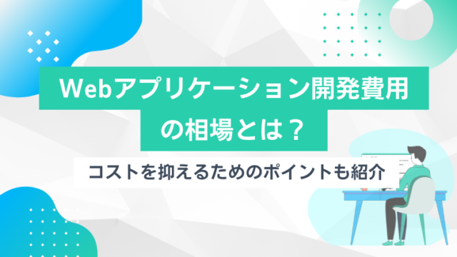 Webアプリケーション開発費用の相場とは？コストを抑えるためのポイントも紹介のアイキャッチ