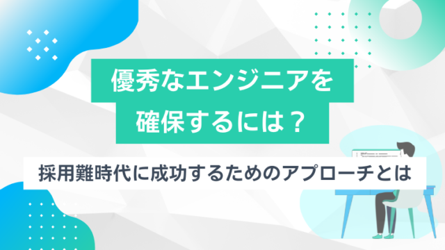 優秀なエンジニアを確保するには？採用難時代に成功するためのアプローチとはのアイキャッチ