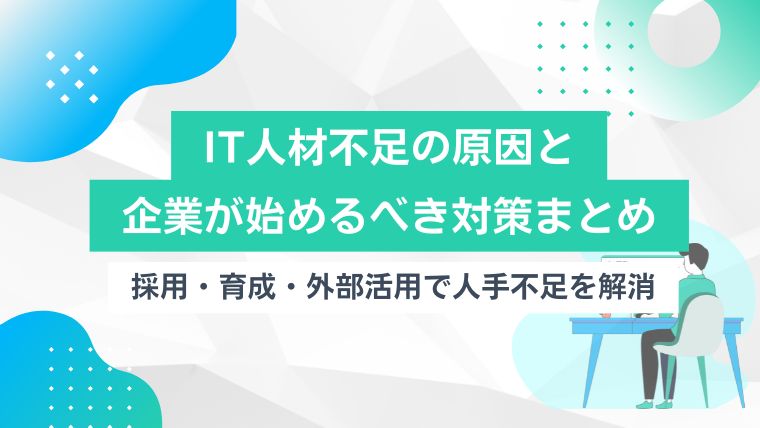 IT人材不足の原因と企業が始めるべき対策まとめ｜採用・育成・外部活用で人手不足を解消のアイキャッチ